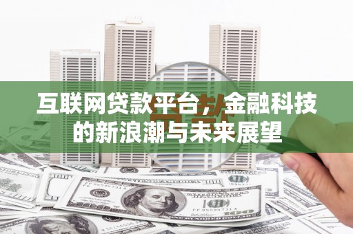 犍为互联网贷款平台，金融科技的新浪潮与未来展望
