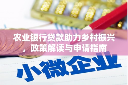 犍为农业银行贷款助力乡村振兴，政策解读与申请指南