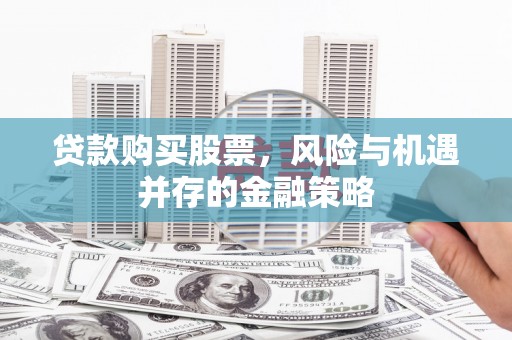犍为贷款购买股票，风险与机遇并存的金融策略