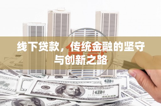 犍为线下贷款，传统金融的坚守与创新之路