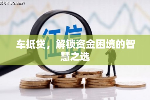 犍为车抵贷，解锁资金困境的智慧之选