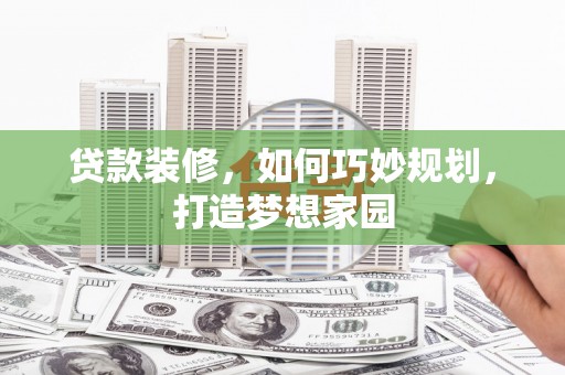 犍为贷款装修，如何巧妙规划，打造梦想家园