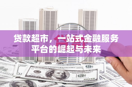 犍为贷款超市，一站式金融服务平台的崛起与未来