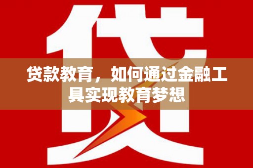 犍为贷款教育，如何通过金融工具实现教育梦想