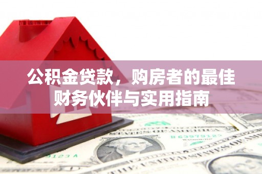 犍为公积金贷款，购房者的最佳财务伙伴与实用指南