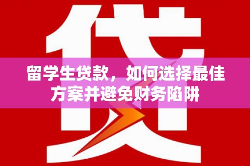 犍为留学生贷款，如何选择最佳方案并避免财务陷阱