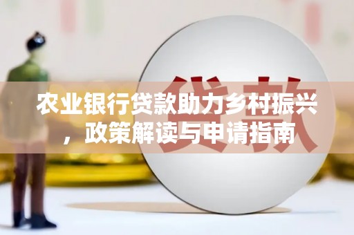 犍为农业银行贷款助力乡村振兴，政策解读与申请指南