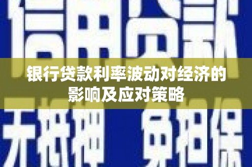 犍为银行贷款利率波动对经济的影响及应对策略