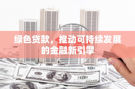 犍为绿色贷款，推动可持续发展的金融新引擎