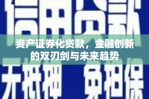 犍为资产证券化贷款，金融创新的双刃剑与未来趋势