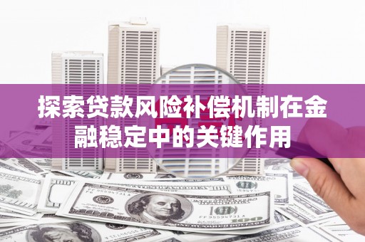 犍为探索贷款风险补偿机制在金融稳定中的关键作用