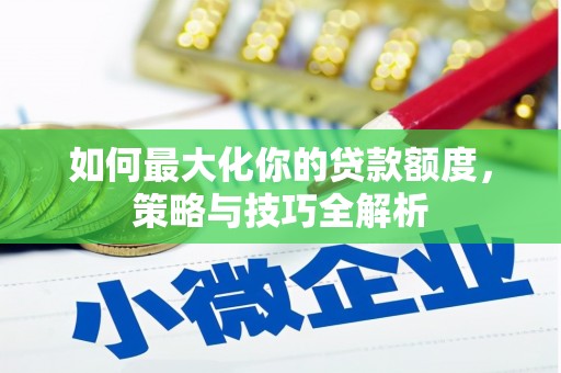 犍为如何最大化你的贷款额度，策略与技巧全解析