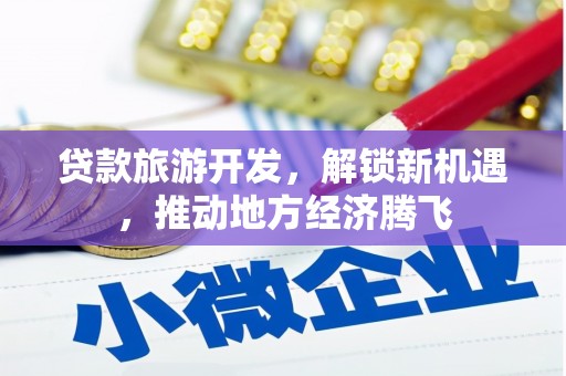 犍为贷款旅游开发，解锁新机遇，推动地方经济腾飞