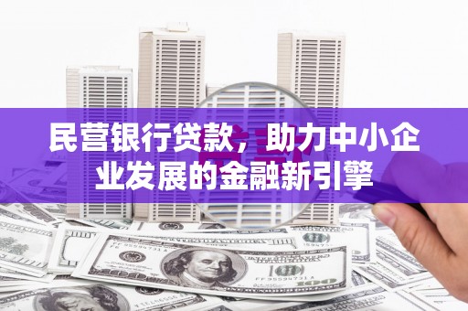 犍为民营银行贷款，助力中小企业发展的金融新引擎