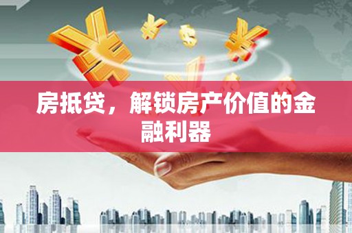 犍为房抵贷，解锁房产价值的金融利器