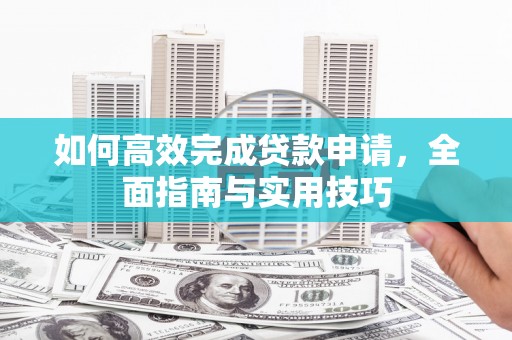 犍为如何高效完成贷款申请，全面指南与实用技巧