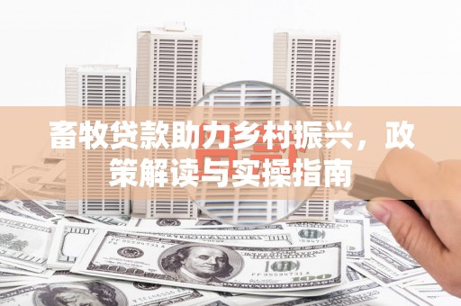 犍为畜牧贷款助力乡村振兴，政策解读与实操指南
