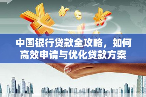 犍为中国银行贷款全攻略，如何高效申请与优化贷款方案