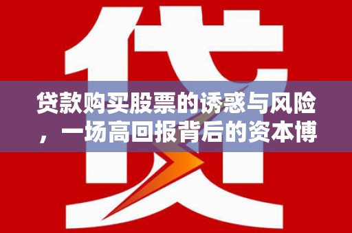 犍为贷款购买股票的诱惑与风险，一场高回报背后的资本博弈