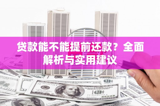 犍为贷款能不能提前还款？全面解析与实用建议