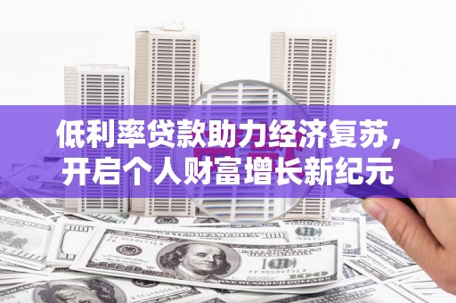 犍为低利率贷款助力经济复苏，开启个人财富增长新纪元