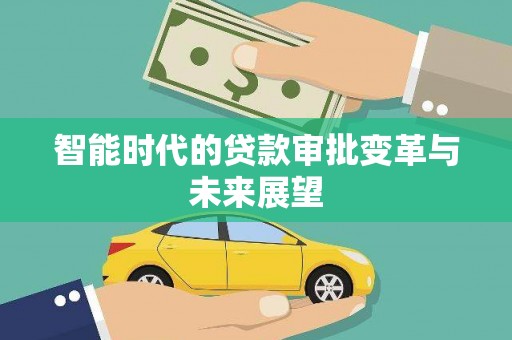 犍为智能时代的贷款审批变革与未来展望