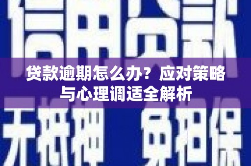 犍为贷款逾期怎么办？应对策略与心理调适全解析