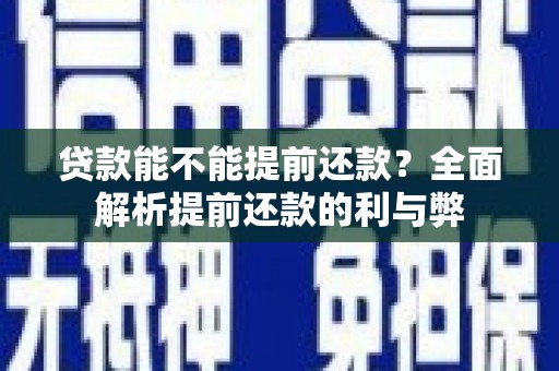犍为贷款能不能提前还款？全面解析提前还款的利与弊
