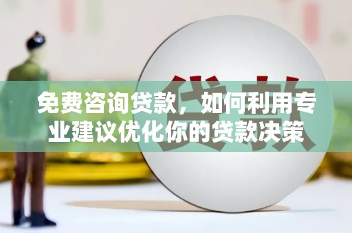 犍为免费咨询贷款，如何利用专业建议优化你的贷款决策