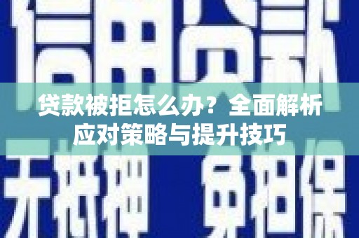 犍为贷款被拒怎么办？全面解析应对策略与提升技巧