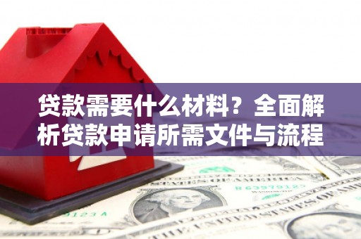 犍为贷款需要什么材料？全面解析贷款申请所需文件与流程