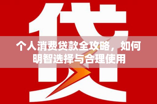 犍为个人消费贷款全攻略，如何明智选择与合理使用