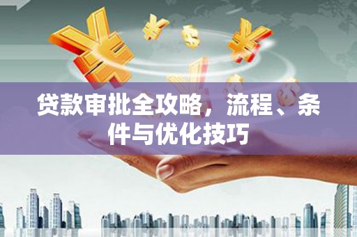 犍为贷款审批全攻略，流程、条件与优化技巧