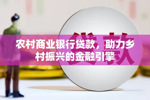 犍为农村商业银行贷款，助力乡村振兴的金融引擎