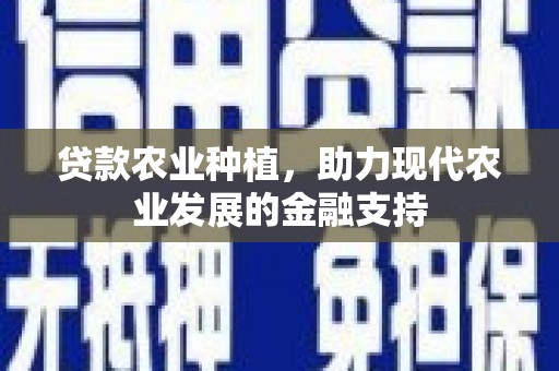 犍为贷款农业种植，助力现代农业发展的金融支持