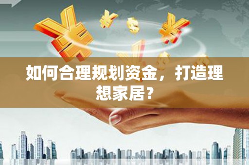 犍为如何合理规划资金，打造理想家居？