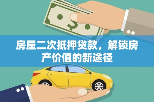 犍为房屋二次抵押贷款，解锁房产价值的新途径