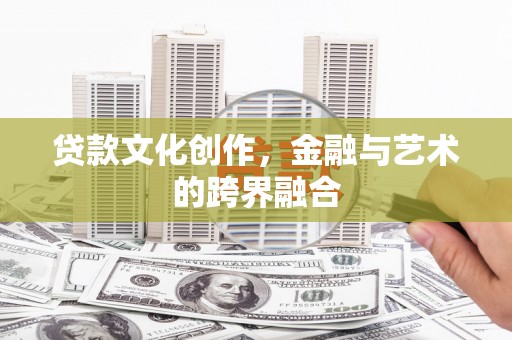 犍为贷款文化创作，金融与艺术的跨界融合