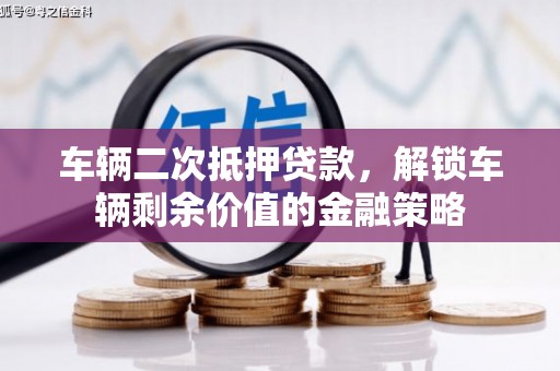 犍为车辆二次抵押贷款，解锁车辆剩余价值的金融策略