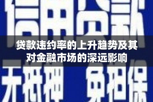犍为贷款违约率的上升趋势及其对金融市场的深远影响