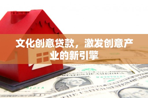 犍为文化创意贷款，激发创意产业的新引擎