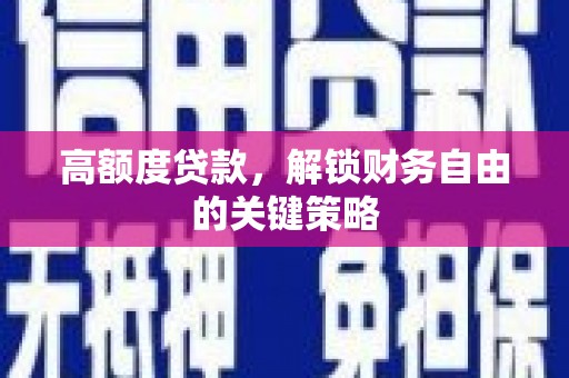 犍为高额度贷款，解锁财务自由的关键策略